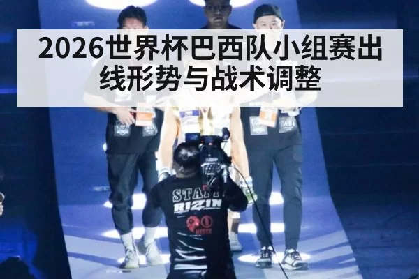 2026世界杯巴西队小组赛出线形势与战术调整