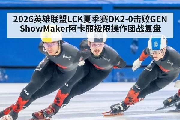 2026英雄联盟LCK夏季赛DK2-0击败GEN ShowMaker阿卡丽极限操作团战复盘