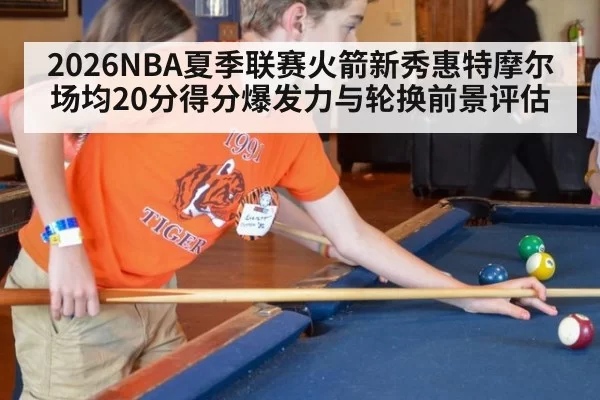 2026NBA夏季联赛火箭新秀惠特摩尔场均20分得分爆发力与轮换前景评估