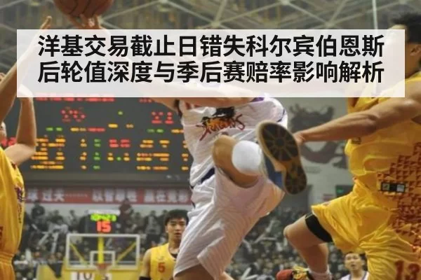 洋基交易截止日错失科尔宾伯恩斯后轮值深度与季后赛赔率影响解析